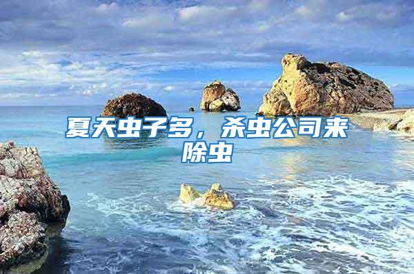 夏天蟲(chóng)子多，殺蟲(chóng)公司來(lái)除蟲(chóng)