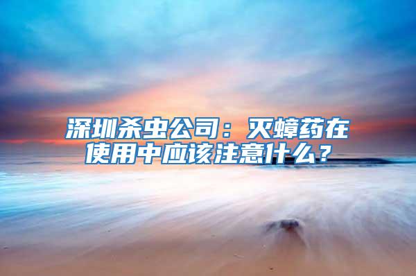 深圳殺蟲公司：滅蟑藥在使用中應(yīng)該注意什么？