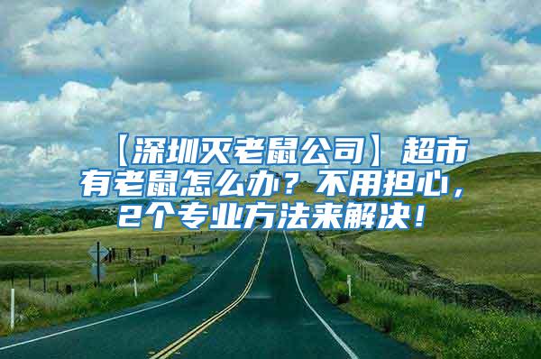 【深圳滅老鼠公司】超市有老鼠怎么辦？不用擔(dān)心，2個(gè)專業(yè)方法來解決！