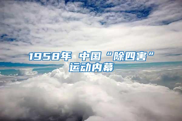 1958年 中國“除四害”運(yùn)動內(nèi)幕