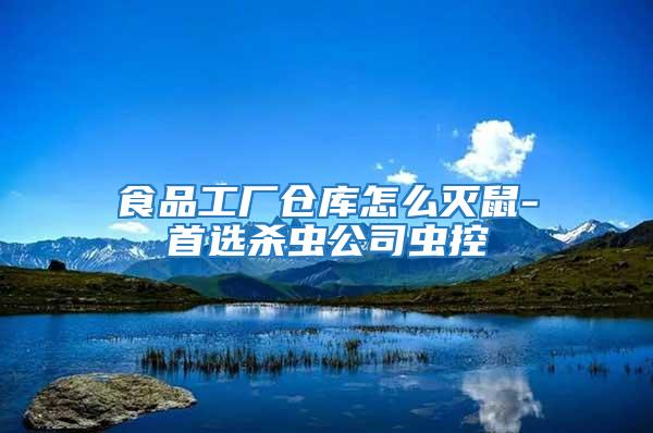 食品工廠倉(cāng)庫(kù)怎么滅鼠-首選殺蟲(chóng)公司蟲(chóng)控