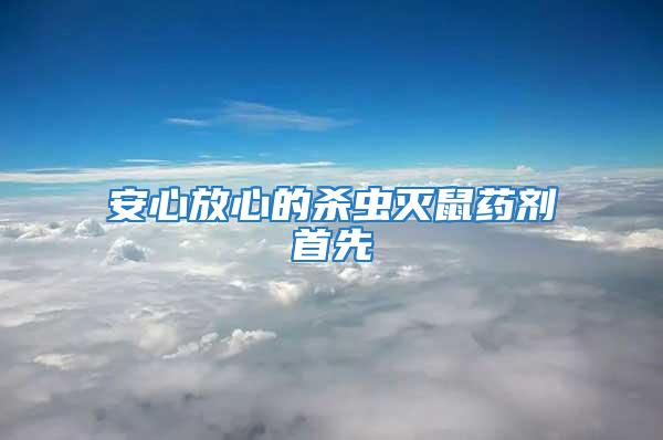 安心放心的殺蟲(chóng)滅鼠藥劑首先