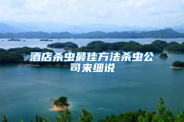 酒店殺蟲最佳方法殺蟲公司來細(xì)說