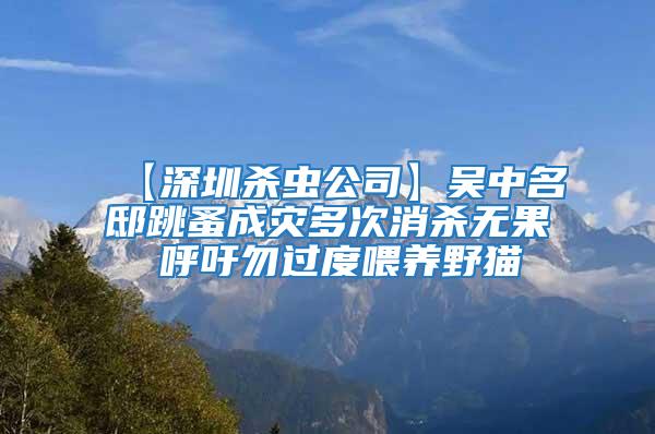 【深圳殺蟲公司】吳中名邸跳蚤成災(zāi)多次消殺無(wú)果 呼吁勿過(guò)度喂養(yǎng)野貓