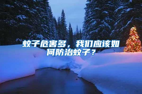 蚊子危害多，我們應該如何防治蚊子？