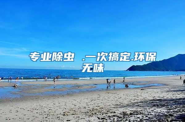 專業(yè)除蟲 .一次搞定.環(huán)保無(wú)味