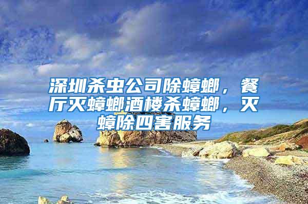 深圳殺蟲公司除蟑螂，餐廳滅蟑螂酒樓殺蟑螂，滅蟑除四害服務