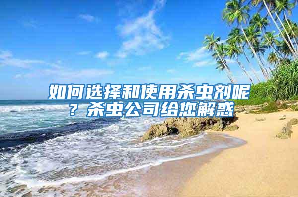如何選擇和使用殺蟲劑呢？殺蟲公司給您解惑