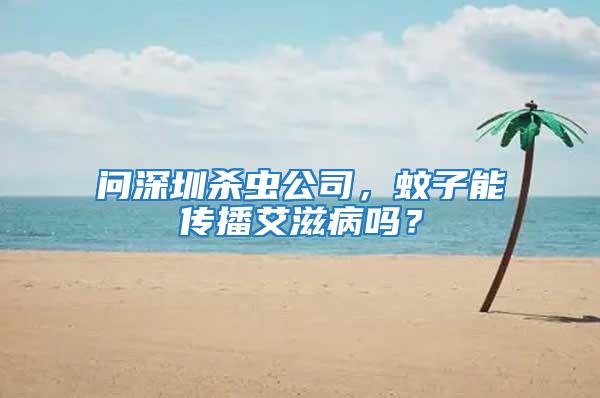 問深圳殺蟲公司，蚊子能傳播艾滋病嗎？