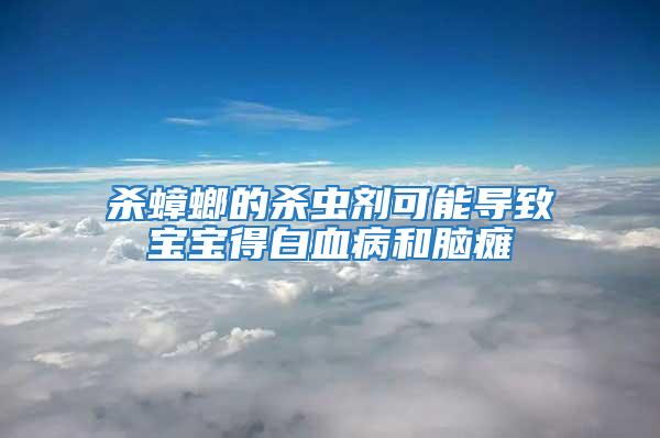 殺蟑螂的殺蟲(chóng)劑可能導(dǎo)致寶寶得白血病和腦癱