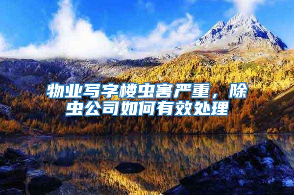 物業(yè)寫字樓蟲害嚴重，除蟲公司如何有效處理