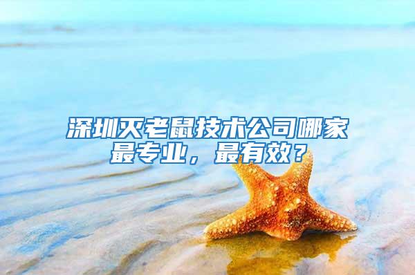 深圳滅老鼠技術(shù)公司哪家最專(zhuān)業(yè)，最有效？