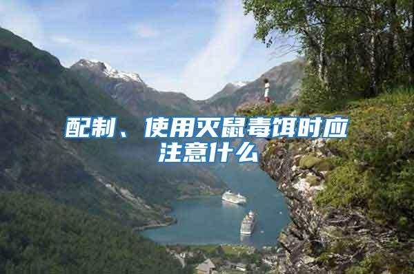 配制、使用滅鼠毒餌時應注意什么