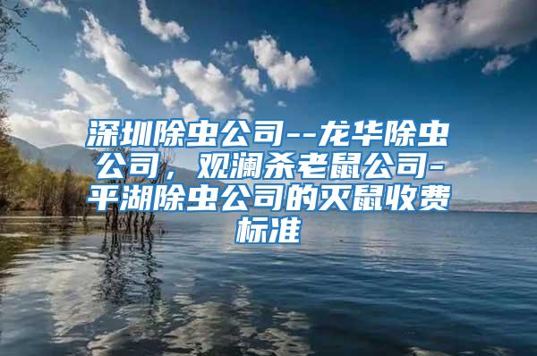 深圳除蟲公司--龍華除蟲公司，觀瀾殺老鼠公司-平湖除蟲公司的滅鼠收費標準