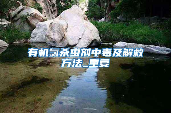 有機氯殺蟲劑中毒及解救方法_重復(fù)