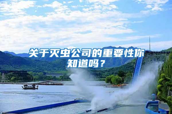關(guān)于滅蟲公司的重要性你知道嗎？