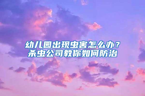 幼兒園出現(xiàn)蟲(chóng)害怎么辦？殺蟲(chóng)公司教你如何防治