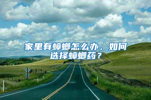 家里有蟑螂怎么辦，如何選擇蟑螂藥？
