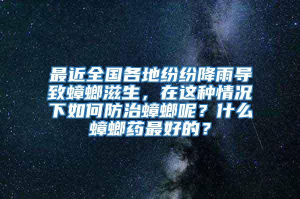 最近全國(guó)各地紛紛降雨導(dǎo)致蟑螂滋生，在這種情況下如何防治蟑螂呢？什么蟑螂藥最好的？