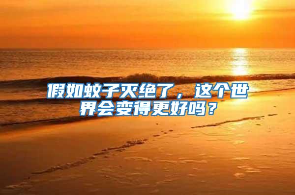 假如蚊子滅絕了，這個世界會變得更好嗎？