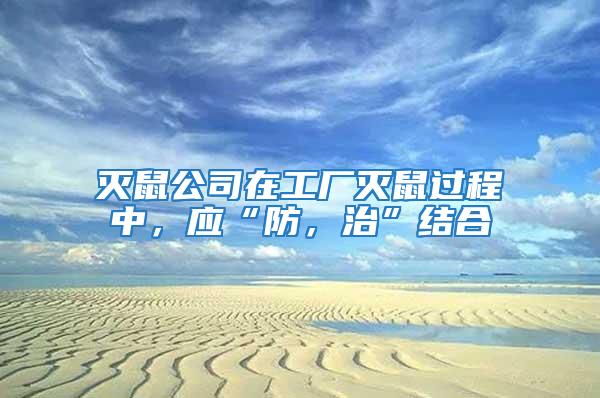 滅鼠公司在工廠滅鼠過程中，應“防，治”結(jié)合