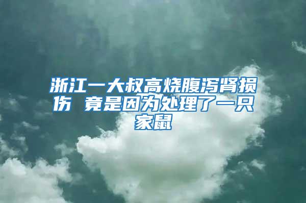 浙江一大叔高燒腹瀉腎損傷 竟是因?yàn)樘幚砹艘恢患沂?/></p>
             <p style=