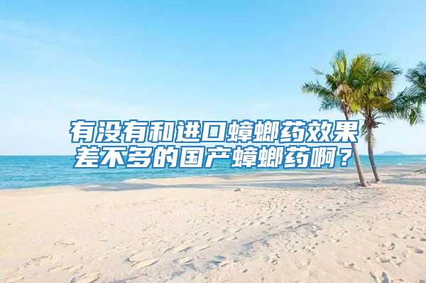 有沒有和進口蟑螂藥效果差不多的國產蟑螂藥?。?/></p>
             <p style=