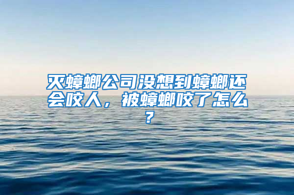 滅蟑螂公司沒(méi)想到蟑螂還會(huì)咬人，被蟑螂咬了怎么？