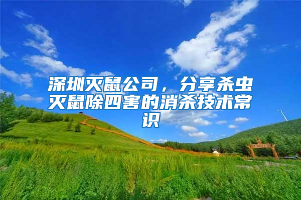 深圳滅鼠公司，分享殺蟲滅鼠除四害的消殺技術常識