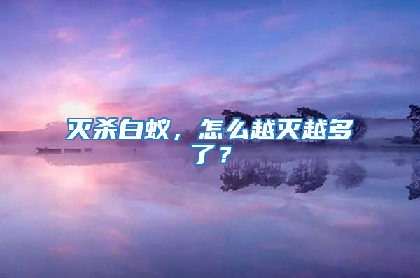 滅殺白蟻，怎么越滅越多了？