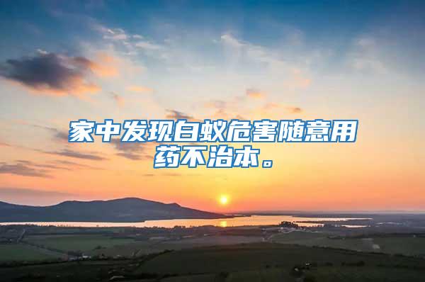 家中發(fā)現(xiàn)白蟻危害隨意用藥不治本。