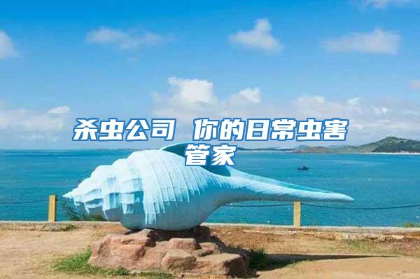 殺蟲(chóng)公司 你的日常蟲(chóng)害管家