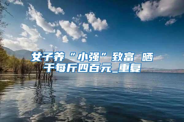 女子養(yǎng)“小強”致富 曬干每斤四百元_重復(fù)