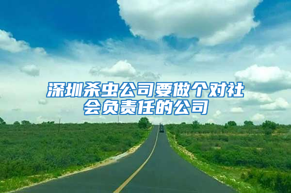 深圳殺蟲公司要做個(gè)對社會負(fù)責(zé)任的公司
