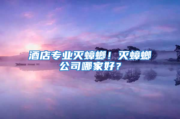 酒店專業滅蟑螂！滅蟑螂公司哪家好？