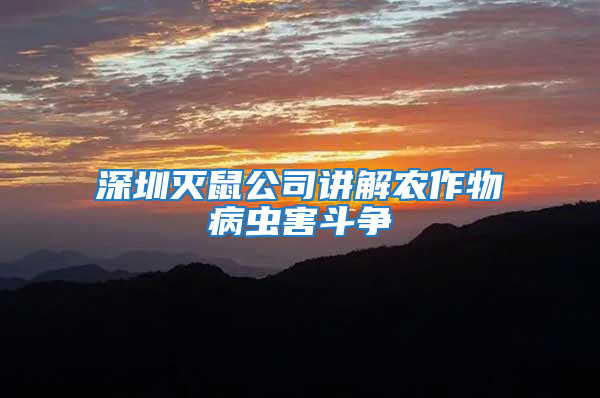 深圳滅鼠公司講解農(nóng)作物病蟲(chóng)害斗爭(zhēng)