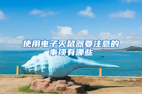使用電子滅鼠器要注意的事項(xiàng)有哪些