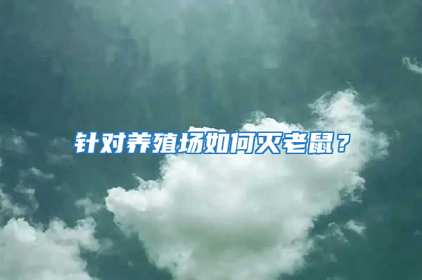 針對養(yǎng)殖場如何滅老鼠？