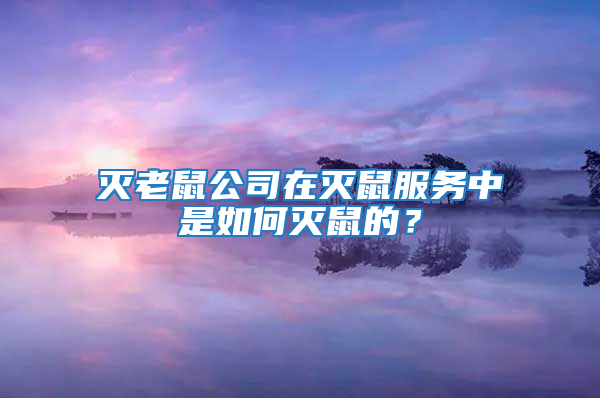 滅老鼠公司在滅鼠服務(wù)中是如何滅鼠的？