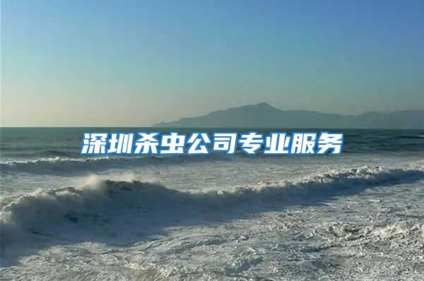 深圳殺蟲(chóng)公司專業(yè)服務(wù)