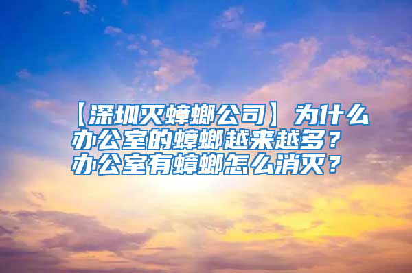 【深圳滅蟑螂公司】為什么辦公室的蟑螂越來越多?辦公室有蟑螂怎么消滅?