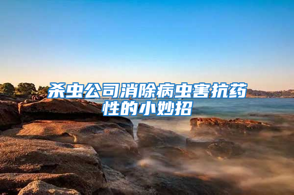 殺蟲(chóng)公司消除病蟲(chóng)害抗藥性的小妙招
